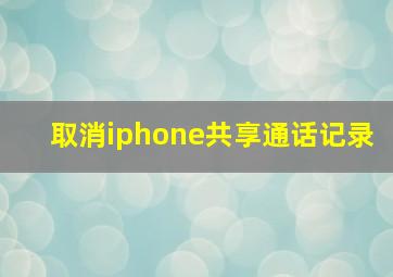 取消iphone共享通话记录