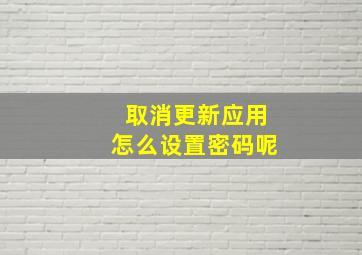 取消更新应用怎么设置密码呢