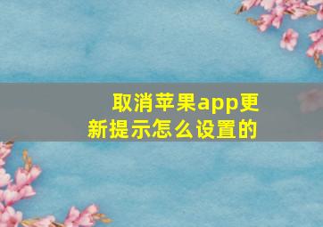 取消苹果app更新提示怎么设置的