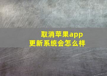 取消苹果app更新系统会怎么样