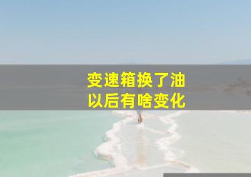 变速箱换了油以后有啥变化