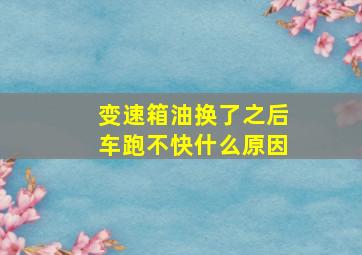 变速箱油换了之后车跑不快什么原因