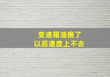 变速箱油换了以后速度上不去