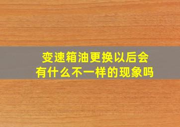 变速箱油更换以后会有什么不一样的现象吗