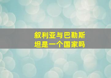 叙利亚与巴勒斯坦是一个国家吗