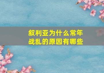 叙利亚为什么常年战乱的原因有哪些