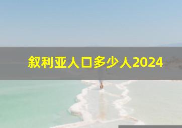 叙利亚人口多少人2024