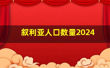 叙利亚人口数量2024