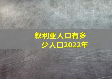 叙利亚人口有多少人口2022年