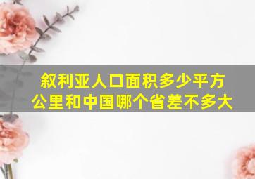 叙利亚人口面积多少平方公里和中国哪个省差不多大