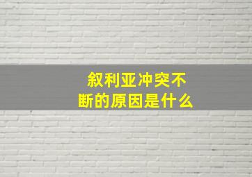 叙利亚冲突不断的原因是什么