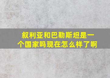 叙利亚和巴勒斯坦是一个国家吗现在怎么样了啊