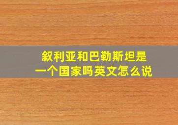 叙利亚和巴勒斯坦是一个国家吗英文怎么说