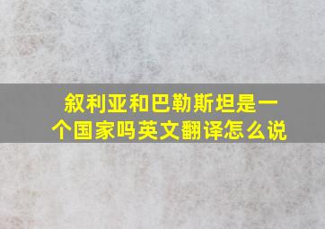 叙利亚和巴勒斯坦是一个国家吗英文翻译怎么说