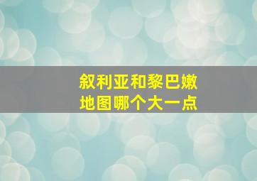 叙利亚和黎巴嫩地图哪个大一点