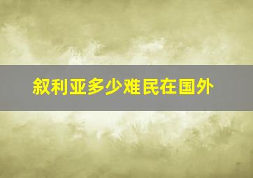 叙利亚多少难民在国外