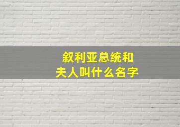 叙利亚总统和夫人叫什么名字