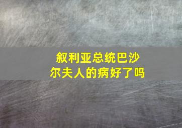 叙利亚总统巴沙尔夫人的病好了吗