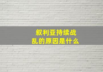 叙利亚持续战乱的原因是什么