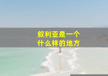 叙利亚是一个什么样的地方