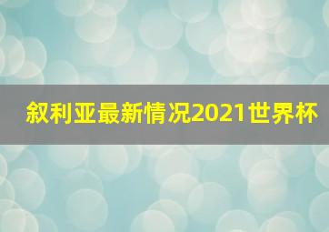 叙利亚最新情况2021世界杯