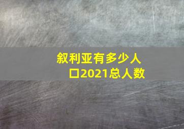 叙利亚有多少人口2021总人数