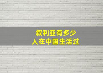 叙利亚有多少人在中国生活过