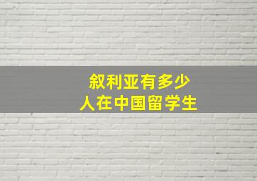 叙利亚有多少人在中国留学生