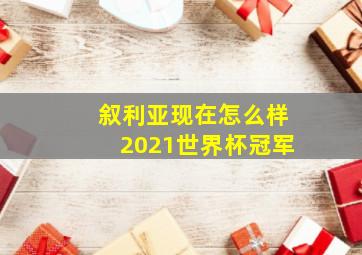 叙利亚现在怎么样2021世界杯冠军