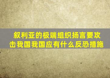 叙利亚的极端组织扬言要攻击我国我国应有什么反恐措施