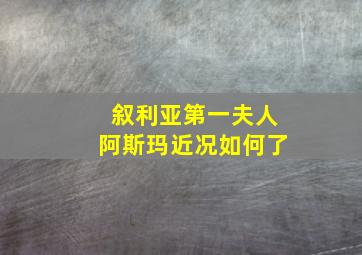 叙利亚第一夫人阿斯玛近况如何了