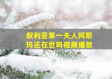 叙利亚第一夫人阿斯玛还在世吗视频播放