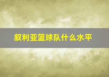 叙利亚篮球队什么水平