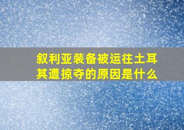 叙利亚装备被运往土耳其遭掠夺的原因是什么