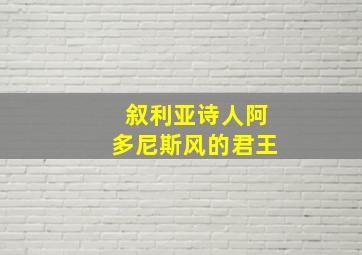 叙利亚诗人阿多尼斯风的君王