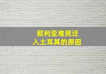 叙利亚难民迁入土耳其的原因