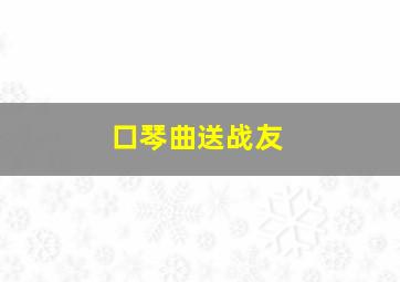 口琴曲送战友