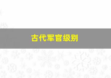 古代军官级别