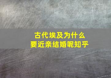 古代埃及为什么要近亲结婚呢知乎