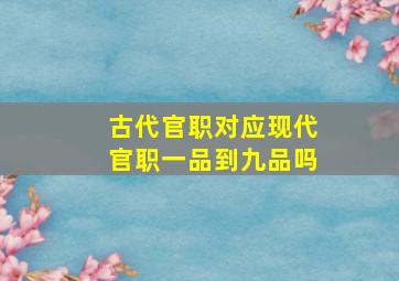 古代官职对应现代官职一品到九品吗