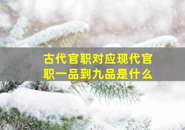 古代官职对应现代官职一品到九品是什么