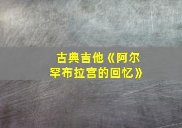 古典吉他《阿尔罕布拉宫的回忆》