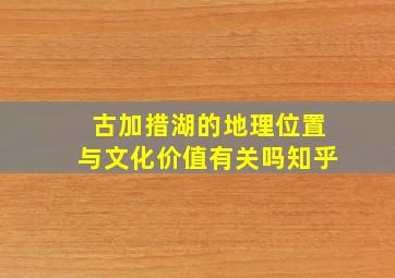 古加措湖的地理位置与文化价值有关吗知乎