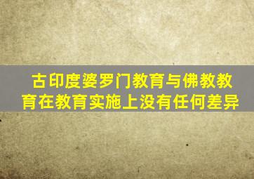 古印度婆罗门教育与佛教教育在教育实施上没有任何差异