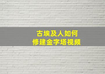 古埃及人如何修建金字塔视频