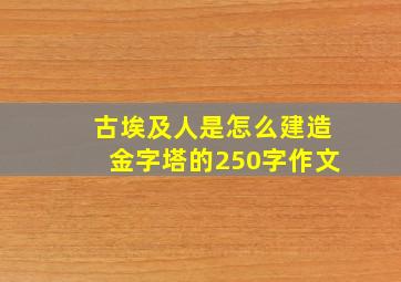 古埃及人是怎么建造金字塔的250字作文