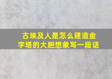 古埃及人是怎么建造金字塔的大胆想象写一段话