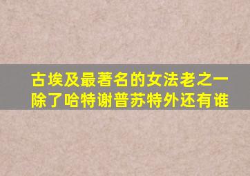 古埃及最著名的女法老之一除了哈特谢普苏特外还有谁