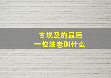 古埃及的最后一位法老叫什么