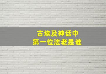 古埃及神话中第一位法老是谁